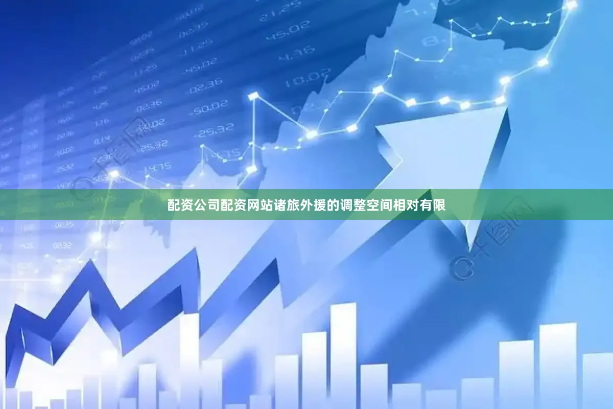 配资公司配资网站诸旅外援的调整空间相对有限