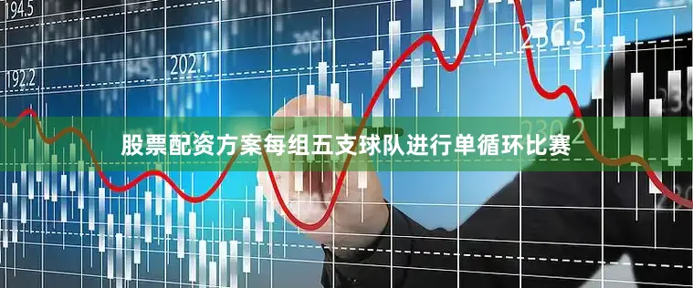 股票配资方案每组五支球队进行单循环比赛