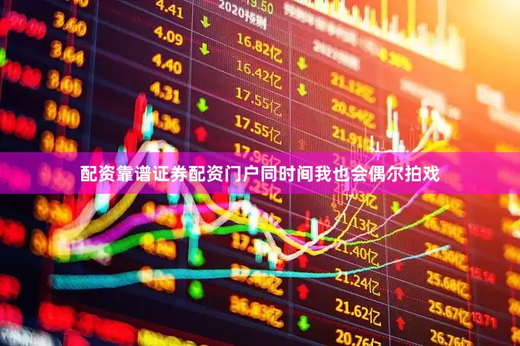 配资靠谱证券配资门户同时间我也会偶尔拍戏