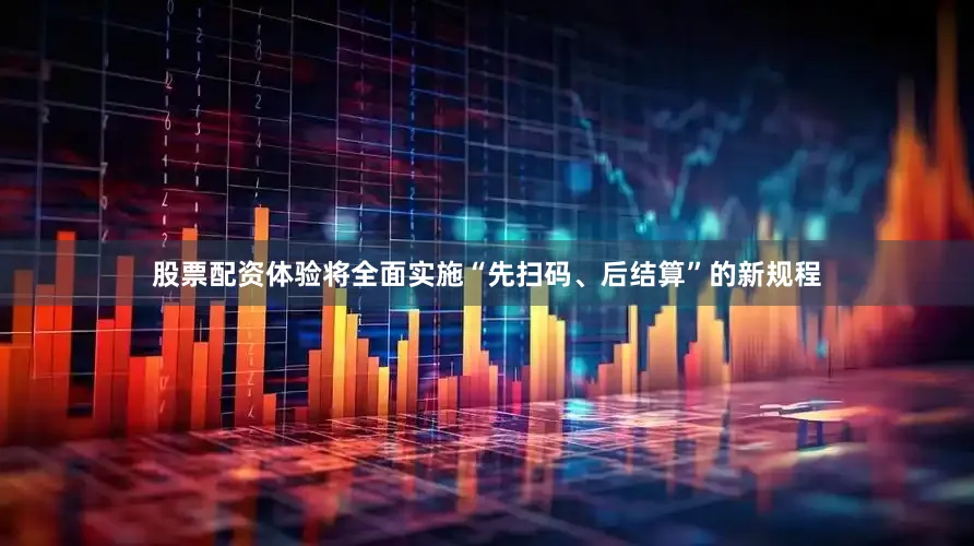 股票配资体验将全面实施“先扫码、后结算”的新规程