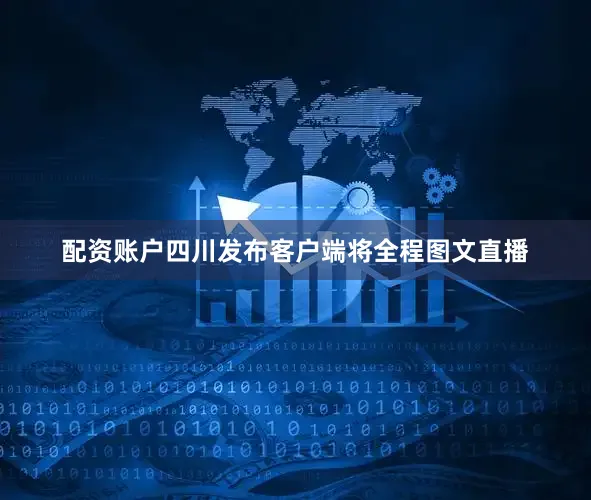 配资账户四川发布客户端将全程图文直播
