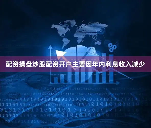 配资操盘炒股配资开户主要因年内利息收入减少