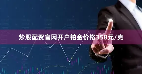 炒股配资官网开户铂金价格358元/克