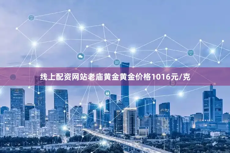线上配资网站老庙黄金黄金价格1016元/克