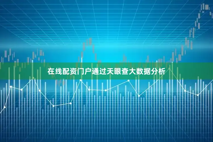 在线配资门户通过天眼查大数据分析