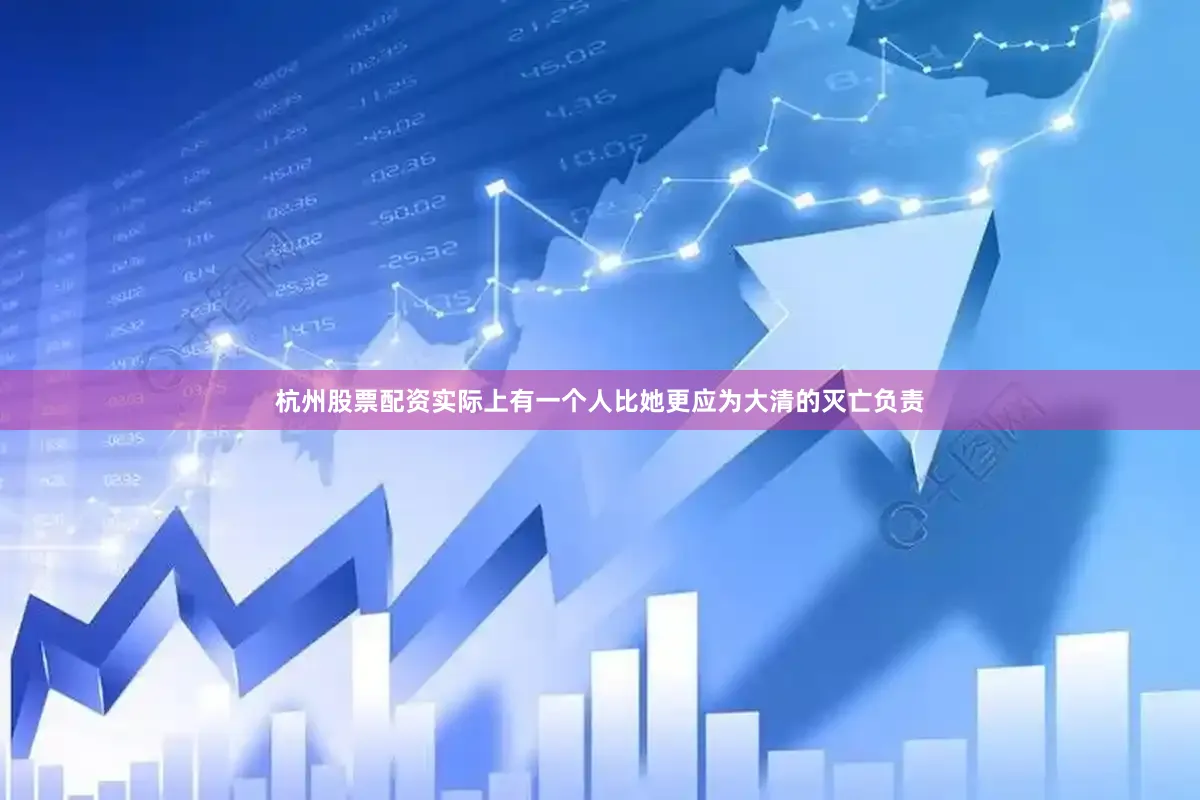 杭州股票配资实际上有一个人比她更应为大清的灭亡负责