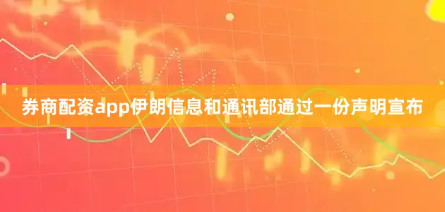 券商配资app伊朗信息和通讯部通过一份声明宣布