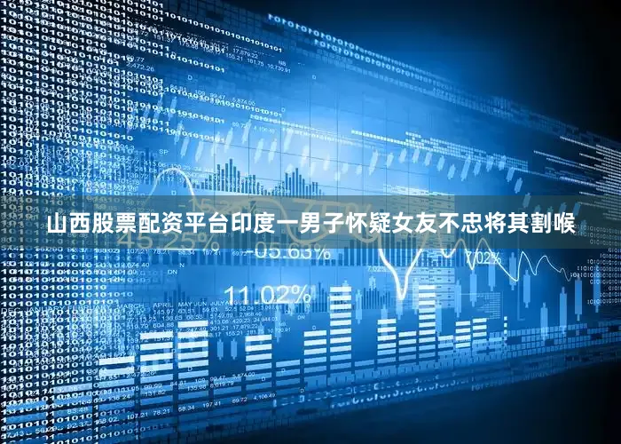 山西股票配资平台印度一男子怀疑女友不忠将其割喉