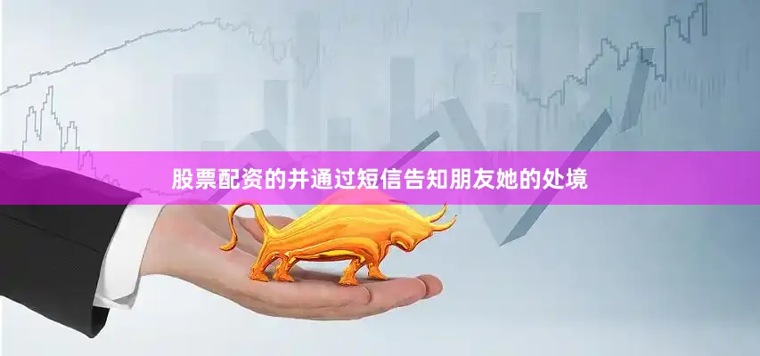 股票配资的并通过短信告知朋友她的处境