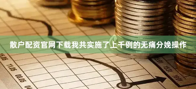 散户配资官网下载我共实施了上千例的无痛分娩操作