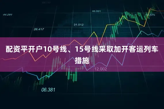 配资平开户10号线、15号线采取加开客运列车措施