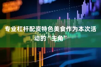 专业杠杆配资特色美食作为本次活动的“主角”