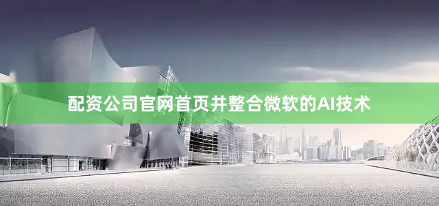 配资公司官网首页并整合微软的AI技术