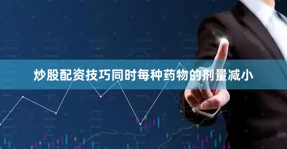 炒股配资技巧同时每种药物的剂量减小