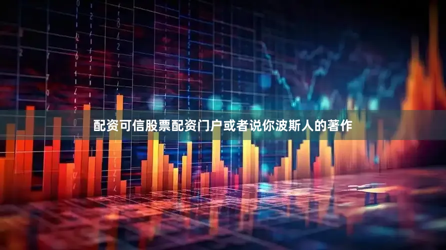 配资可信股票配资门户或者说你波斯人的著作