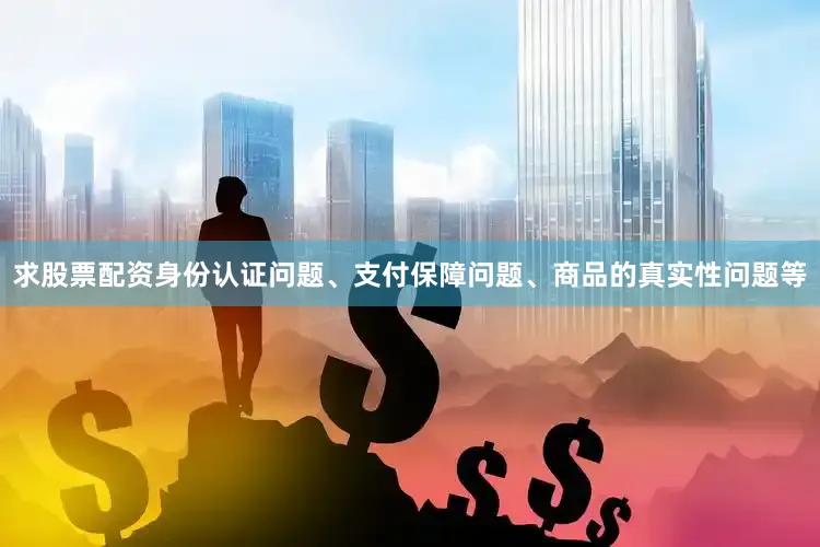 求股票配资身份认证问题、支付保障问题、商品的真实性问题等