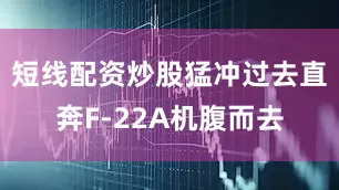 短线配资炒股猛冲过去直奔F-22A机腹而去