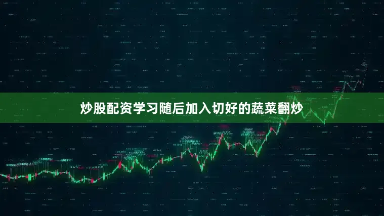 炒股配资学习随后加入切好的蔬菜翻炒
