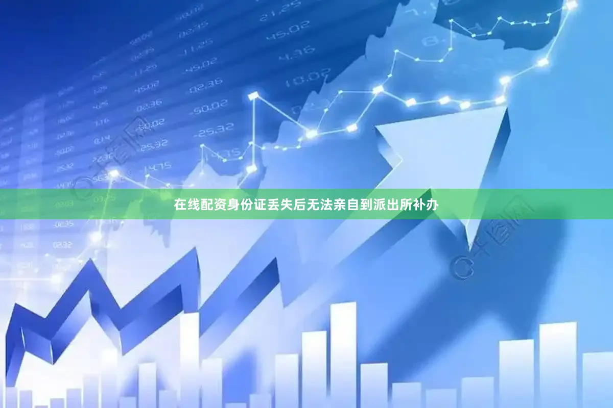在线配资身份证丢失后无法亲自到派出所补办