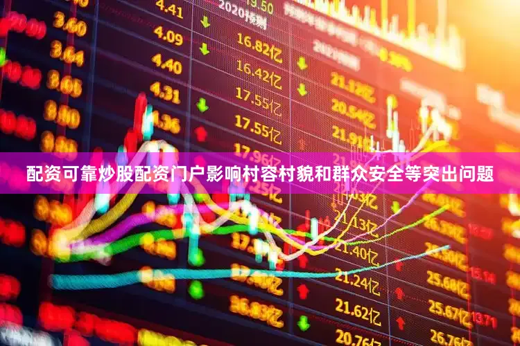 配资可靠炒股配资门户影响村容村貌和群众安全等突出问题