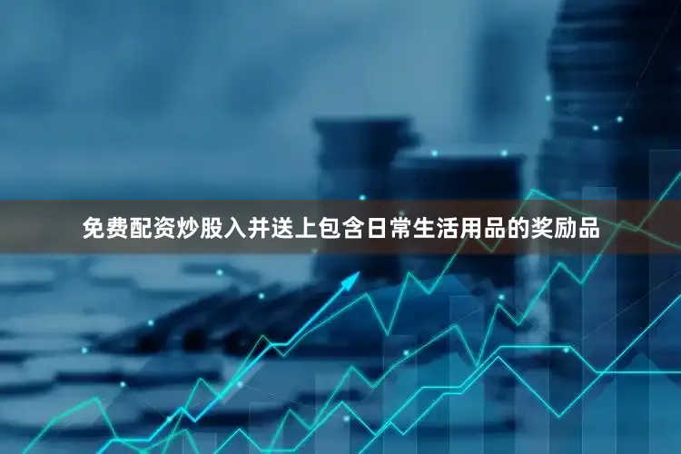 免费配资炒股入并送上包含日常生活用品的奖励品