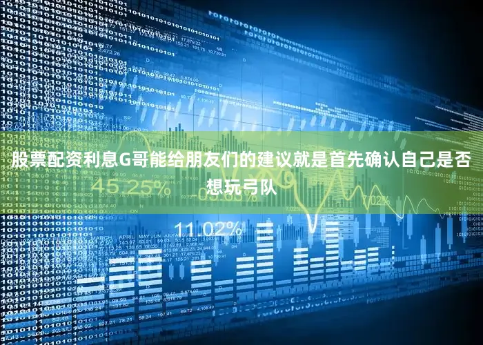 股票配资利息G哥能给朋友们的建议就是首先确认自己是否想玩弓队