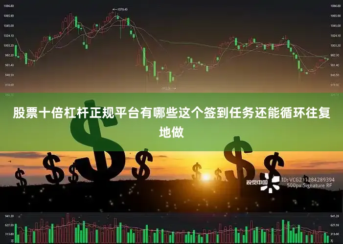 股票十倍杠杆正规平台有哪些这个签到任务还能循环往复地做