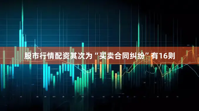 股市行情配资其次为“买卖合同纠纷”有16则