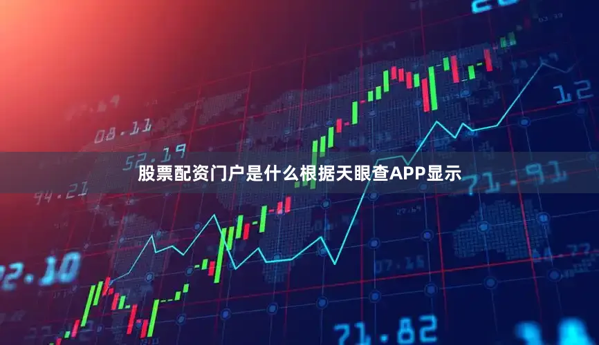 股票配资门户是什么根据天眼查APP显示
