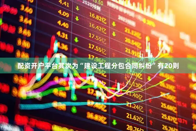 配资开户平台其次为“建设工程分包合同纠纷”有20则