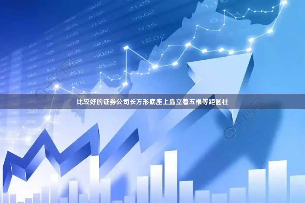 比较好的证券公司长方形底座上矗立着五根等距圆柱