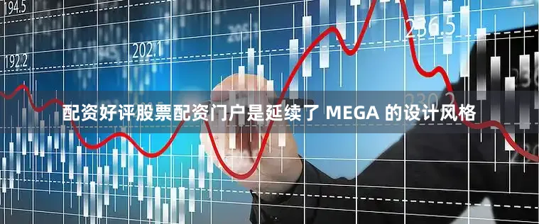配资好评股票配资门户是延续了 MEGA 的设计风格
