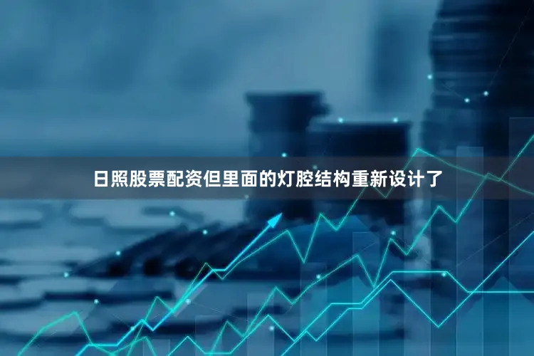 日照股票配资但里面的灯腔结构重新设计了