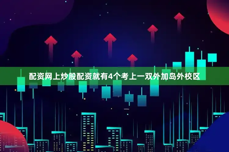 配资网上炒股配资就有4个考上一双外加岛外校区