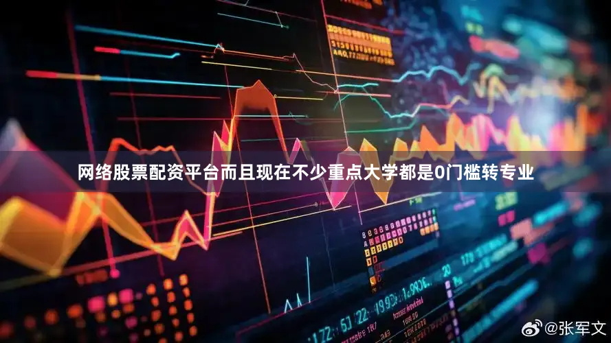 网络股票配资平台而且现在不少重点大学都是0门槛转专业