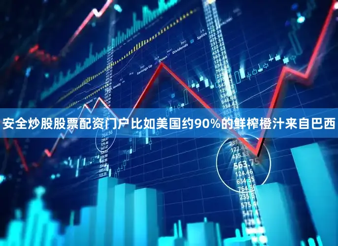 安全炒股股票配资门户　　比如美国约90%的鲜榨橙汁来自巴西