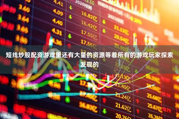 短线炒股配资游戏里还有大量的资源等着所有的游戏玩家探索发现的