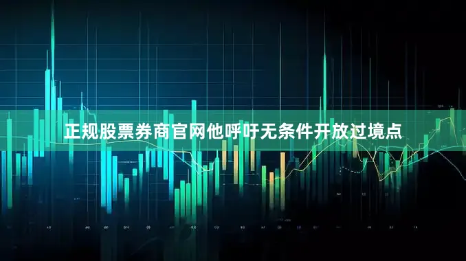正规股票券商官网他呼吁无条件开放过境点