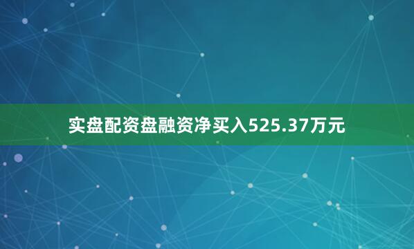 实盘配资盘融资净买入525.37万元