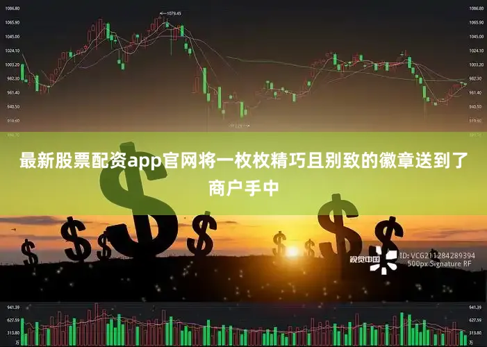 最新股票配资app官网将一枚枚精巧且别致的徽章送到了商户手中