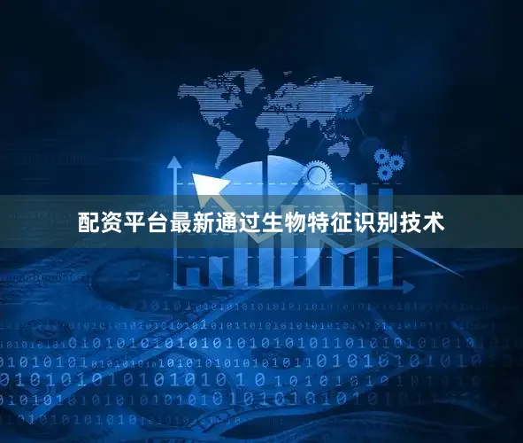 配资平台最新通过生物特征识别技术
