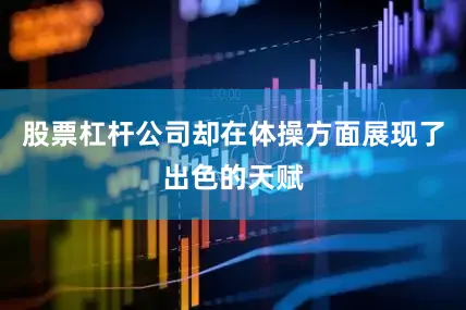 股票杠杆公司却在体操方面展现了出色的天赋
