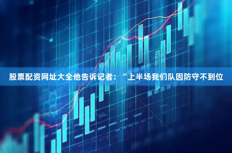 股票配资网址大全他告诉记者：“上半场我们队因防守不到位