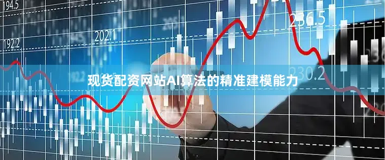现货配资网站AI算法的精准建模能力