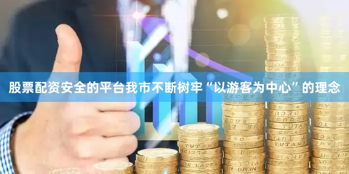 股票配资安全的平台我市不断树牢“以游客为中心”的理念