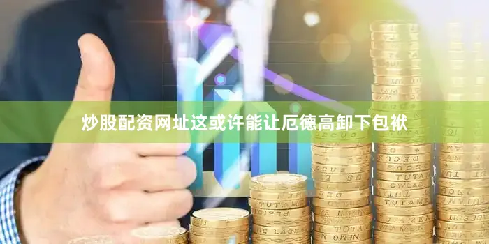 炒股配资网址这或许能让厄德高卸下包袱