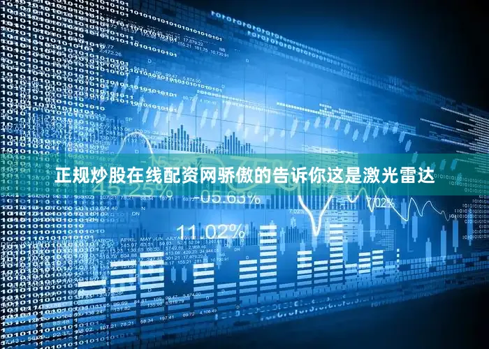 正规炒股在线配资网骄傲的告诉你这是激光雷达