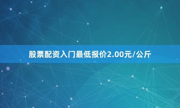 股票配资入门最低报价2.00元/公斤