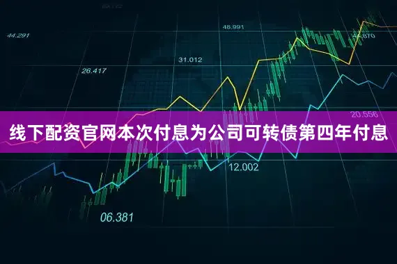 线下配资官网本次付息为公司可转债第四年付息