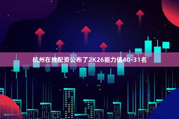 杭州在线配资公布了2K26能力值40-31名